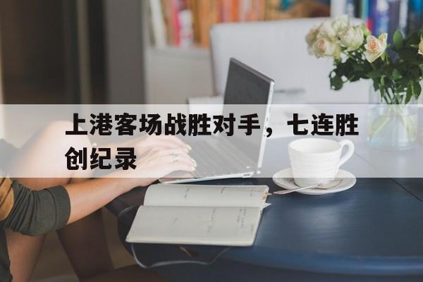 上港客场战胜对手，七连胜创纪录的简单介绍